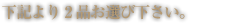 2品お選び下さい