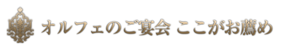 オルフェの宴会 ここがおすすめ